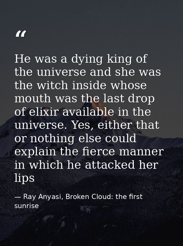 He was a dying king of the universe and she was the witch inside whose mouth was the last drop of elixir available in th — Ray Anyasi, Broken Cloud: the first sunrise