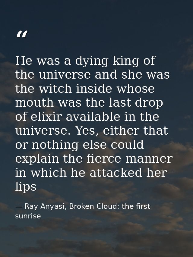 He was a dying king of the universe and she was the witch inside whose mouth was the last drop of elixir available in th — Ray Anyasi, Broken Cloud: the first sunrise