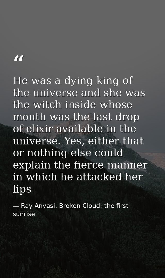 He was a dying king of the universe and she was the witch inside whose mouth was the last drop of elixir available in th — Ray Anyasi, Broken Cloud: the first sunrise