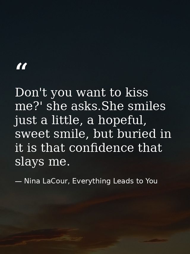 Don't you want to kiss me?' she asks.She smiles just a little, a hopeful, sweet smile, but buried in it is that confiden — Nina LaCour, Everything Leads to You