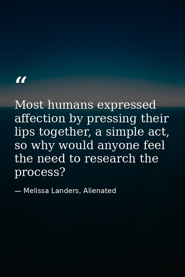 Most humans expressed affection by pressing their lips together, a simple act, so why would anyone feel the need to rese — Melissa Landers, Alienated
