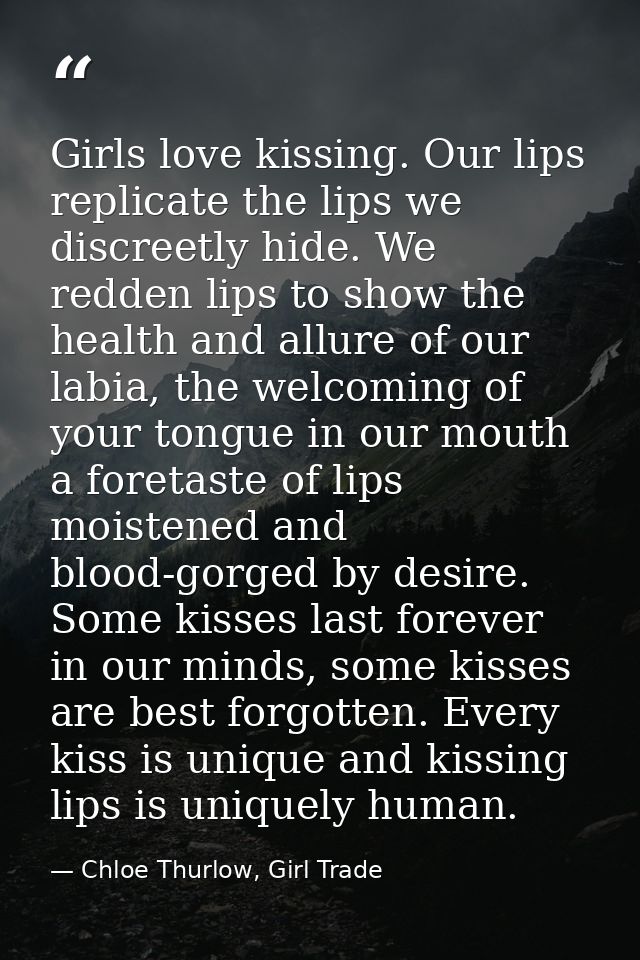 Girls love kissing. Our lips replicate the lips we discreetly hide. We redden lips to show the health and allure of our  — Chloe Thurlow, Girl Trade