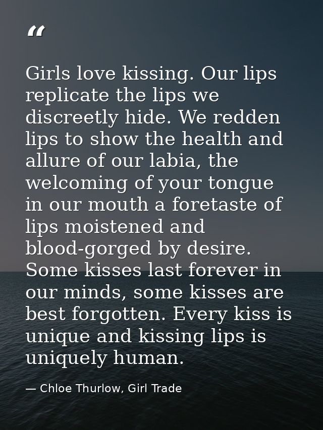 Girls love kissing. Our lips replicate the lips we discreetly hide. We redden lips to show the health and allure of our  — Chloe Thurlow, Girl Trade