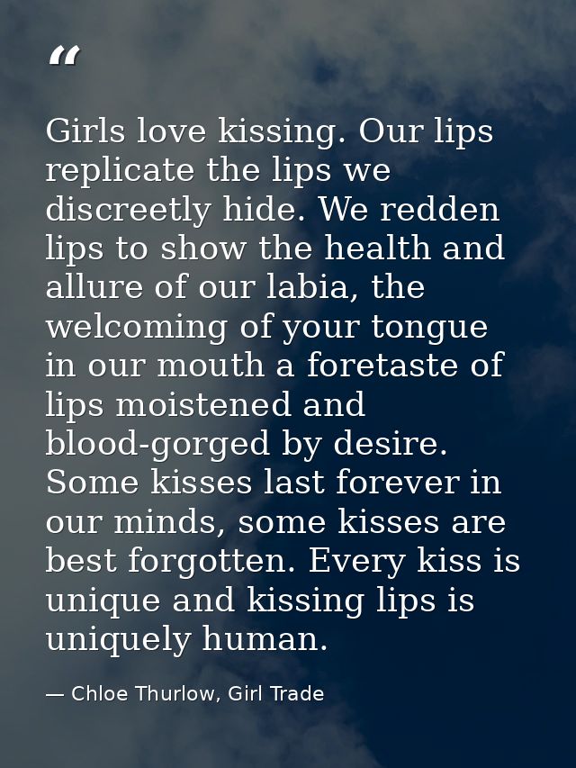 Girls love kissing. Our lips replicate the lips we discreetly hide. We redden lips to show the health and allure of our  — Chloe Thurlow, Girl Trade