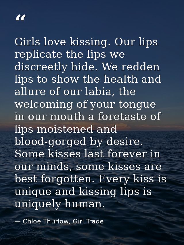 Girls love kissing. Our lips replicate the lips we discreetly hide. We redden lips to show the health and allure of our  — Chloe Thurlow, Girl Trade