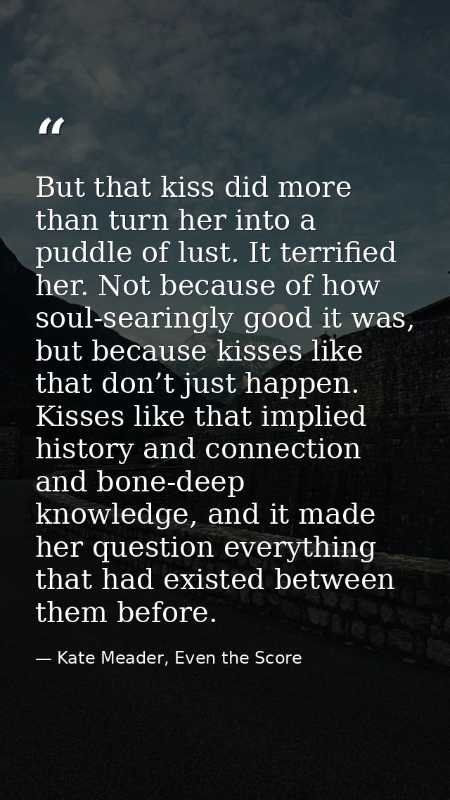 But that kiss did more than turn her into a puddle of lust. It terrified her. Not because of how soul-searingly good it  — Kate Meader, Even the Score