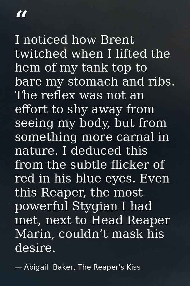 I noticed how Brent twitched when I lifted the hem of my tank top to bare my stomach and ribs. The reflex was not an eff — Abigail  Baker, The Reaper's Kiss