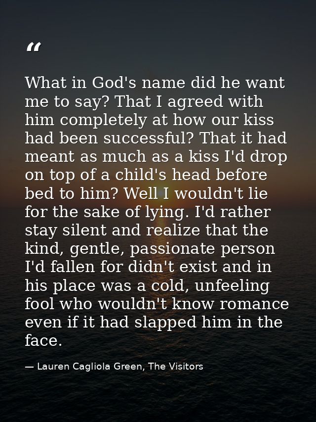 What in God's name did he want me to say? That I agreed with him completely at how our kiss had been successful? That it — Lauren Cagliola Green, The Visitors