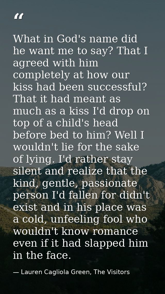 What in God's name did he want me to say? That I agreed with him completely at how our kiss had been successful? That it — Lauren Cagliola Green, The Visitors