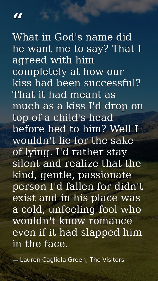 What in God's name did he want me to say? That I agreed with him completely at how our kiss had been successful? That it — Lauren Cagliola Green, The Visitors