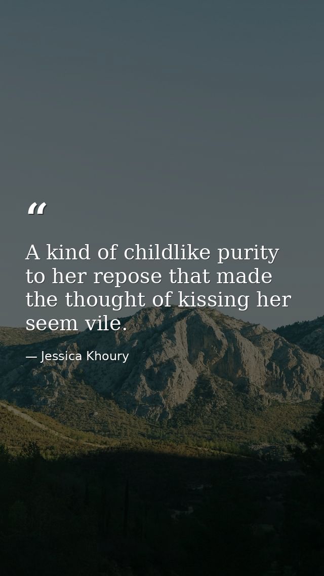 A kind of childlike purity to her repose that made the thought of kissing her seem vile. — Jessica Khoury