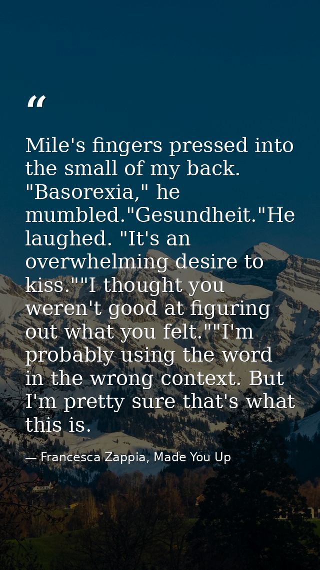 Mile's fingers pressed into the small of my back. "Basorexia," he mumbled."Gesundheit."He laughed. "It's an overwhelming — Francesca Zappia, Made You Up