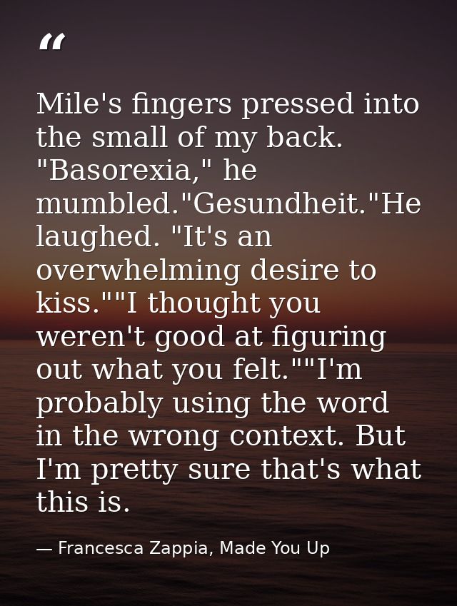 Mile's fingers pressed into the small of my back. "Basorexia," he mumbled."Gesundheit."He laughed. "It's an overwhelming — Francesca Zappia, Made You Up