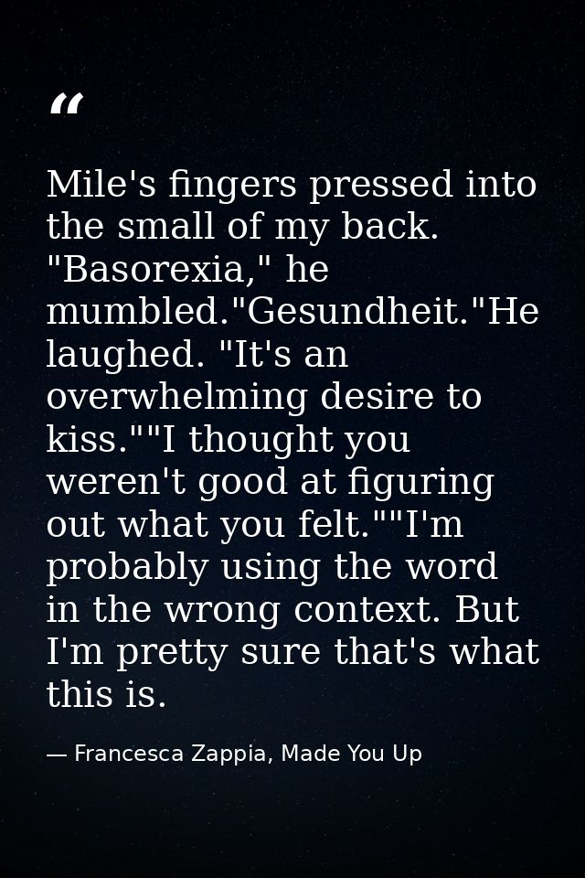 Mile's fingers pressed into the small of my back. "Basorexia," he mumbled."Gesundheit."He laughed. "It's an overwhelming — Francesca Zappia, Made You Up