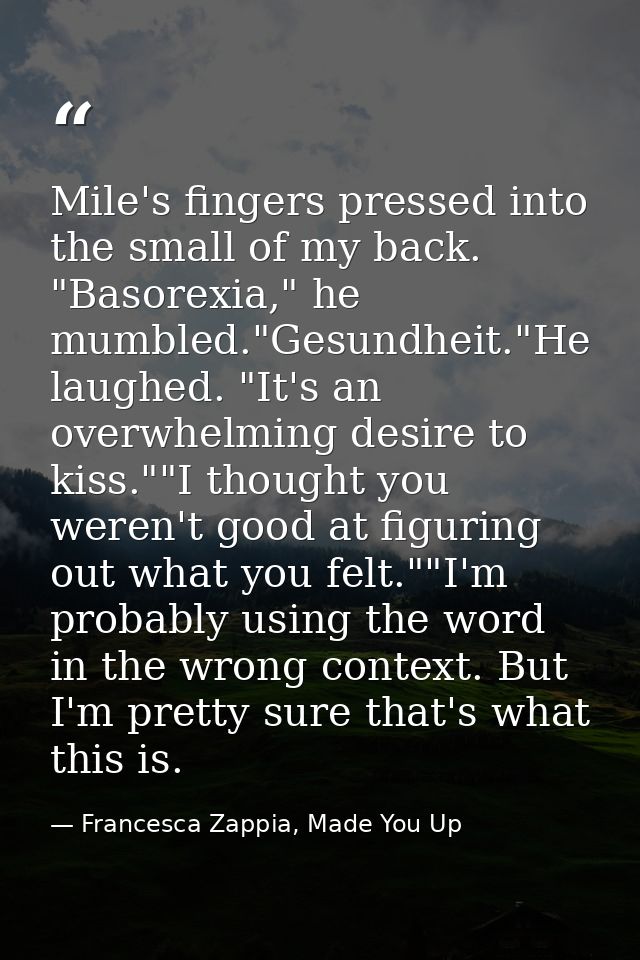 Mile's fingers pressed into the small of my back. "Basorexia," he mumbled."Gesundheit."He laughed. "It's an overwhelming — Francesca Zappia, Made You Up