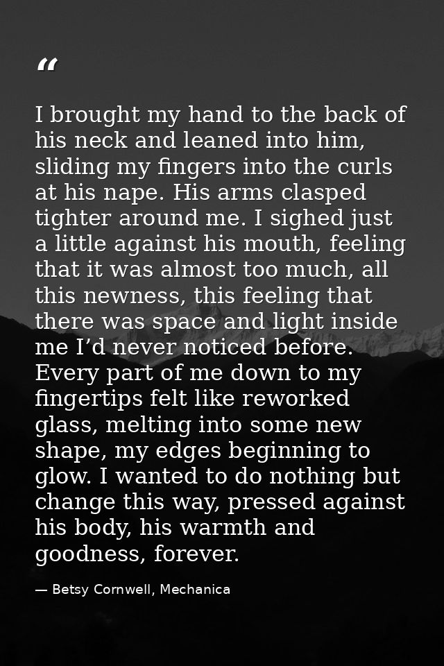 I brought my hand to the back of his neck and leaned into him, sliding my fingers into the curls at his nape. His arms c — Betsy Cornwell, Mechanica