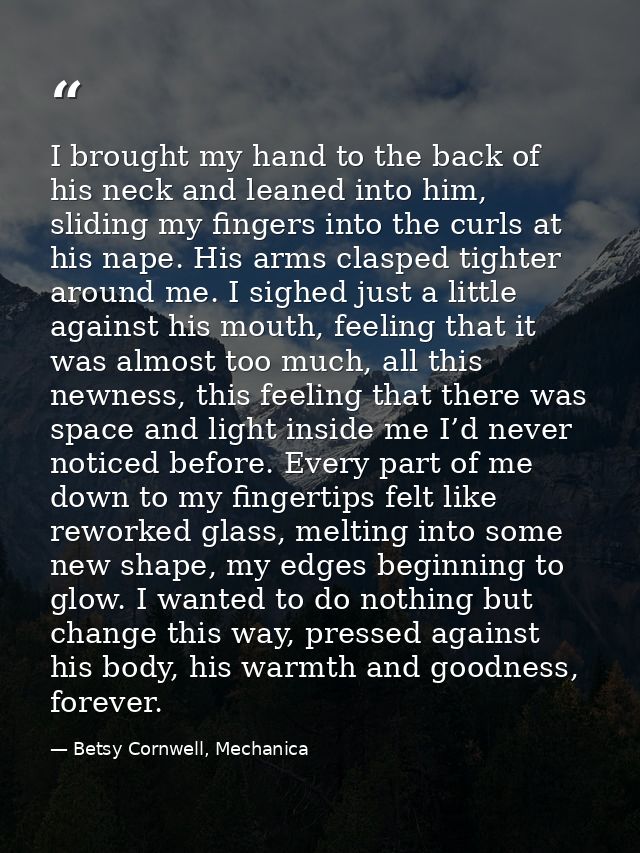 I brought my hand to the back of his neck and leaned into him, sliding my fingers into the curls at his nape. His arms c — Betsy Cornwell, Mechanica