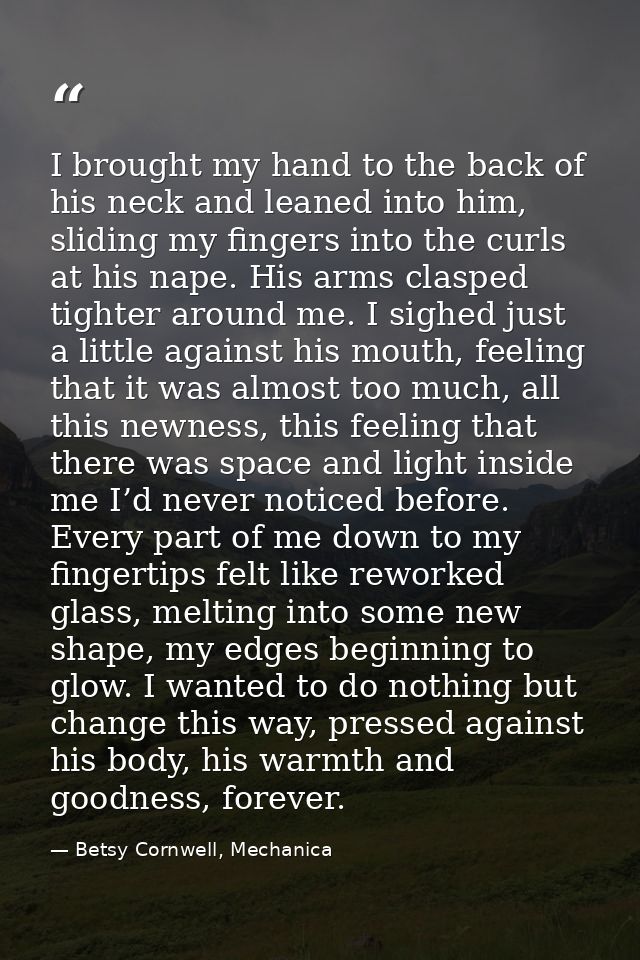 I brought my hand to the back of his neck and leaned into him, sliding my fingers into the curls at his nape. His arms c — Betsy Cornwell, Mechanica