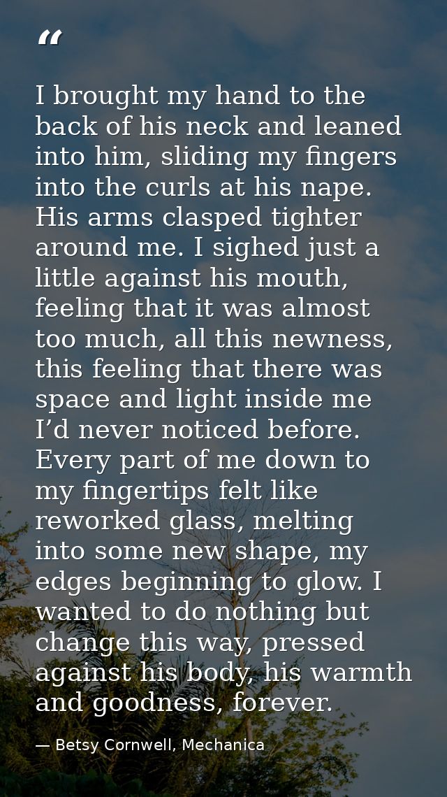 I brought my hand to the back of his neck and leaned into him, sliding my fingers into the curls at his nape. His arms c — Betsy Cornwell, Mechanica