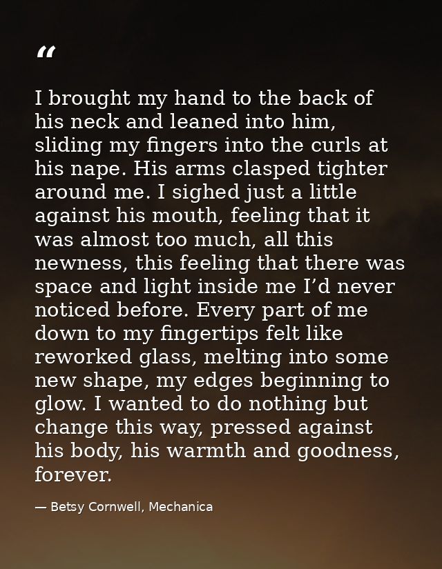 I brought my hand to the back of his neck and leaned into him, sliding my fingers into the curls at his nape. His arms c — Betsy Cornwell, Mechanica