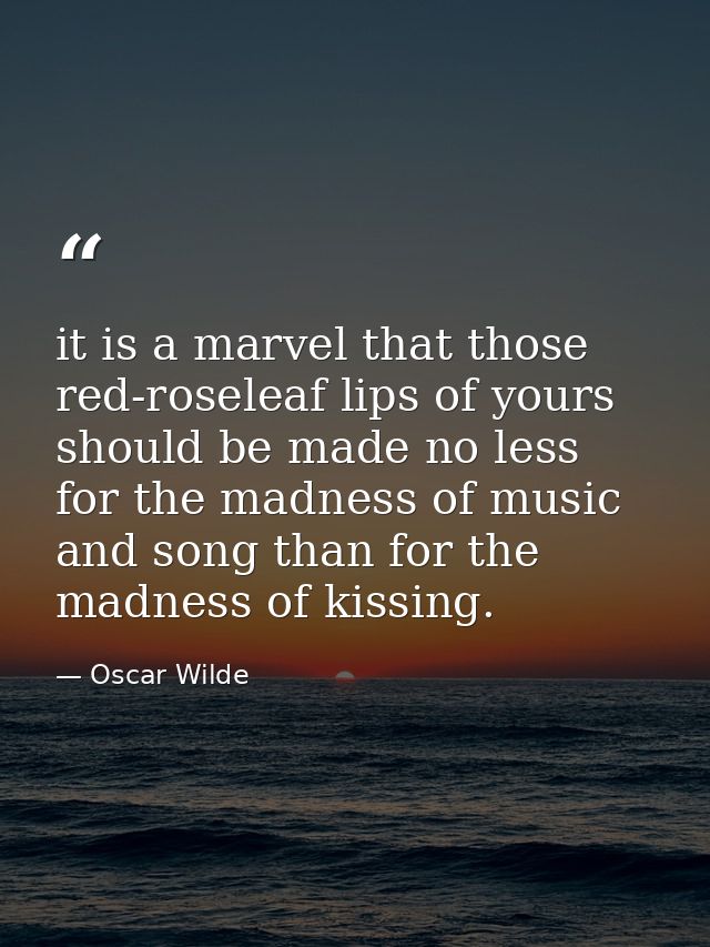 it is a marvel that those red-roseleaf lips of yours should be made no less for the madness of music and song than for t — Oscar Wilde