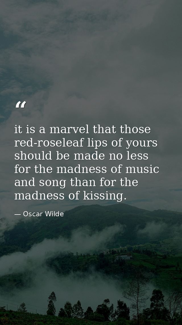 it is a marvel that those red-roseleaf lips of yours should be made no less for the madness of music and song than for t — Oscar Wilde