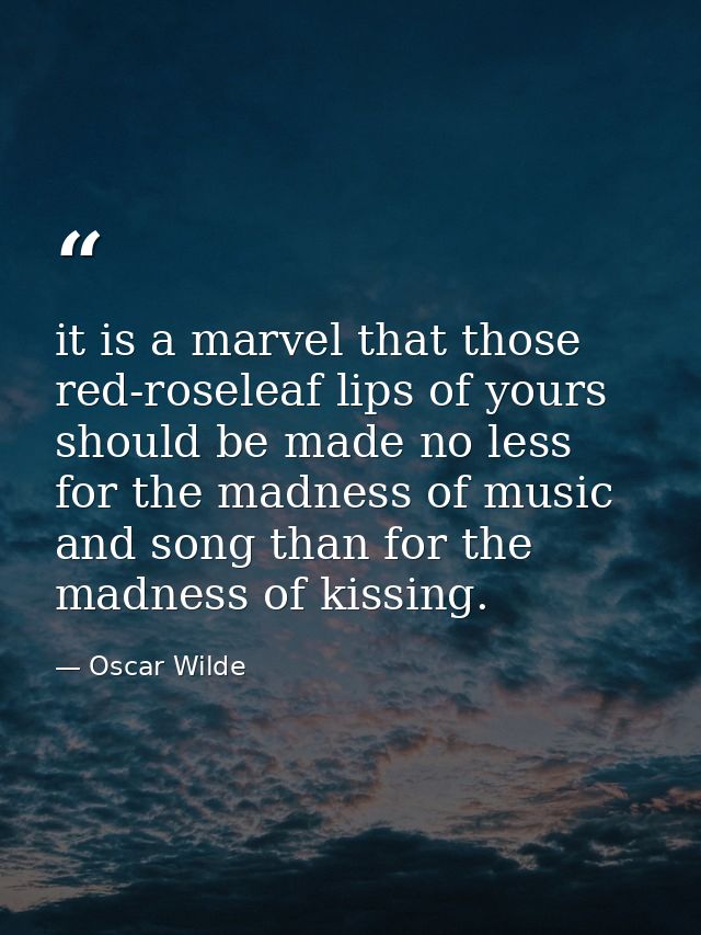 it is a marvel that those red-roseleaf lips of yours should be made no less for the madness of music and song than for t — Oscar Wilde