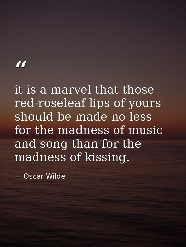it is a marvel that those red-roseleaf lips of yours should be made no less for the madness of music and song than for t — Oscar Wilde
