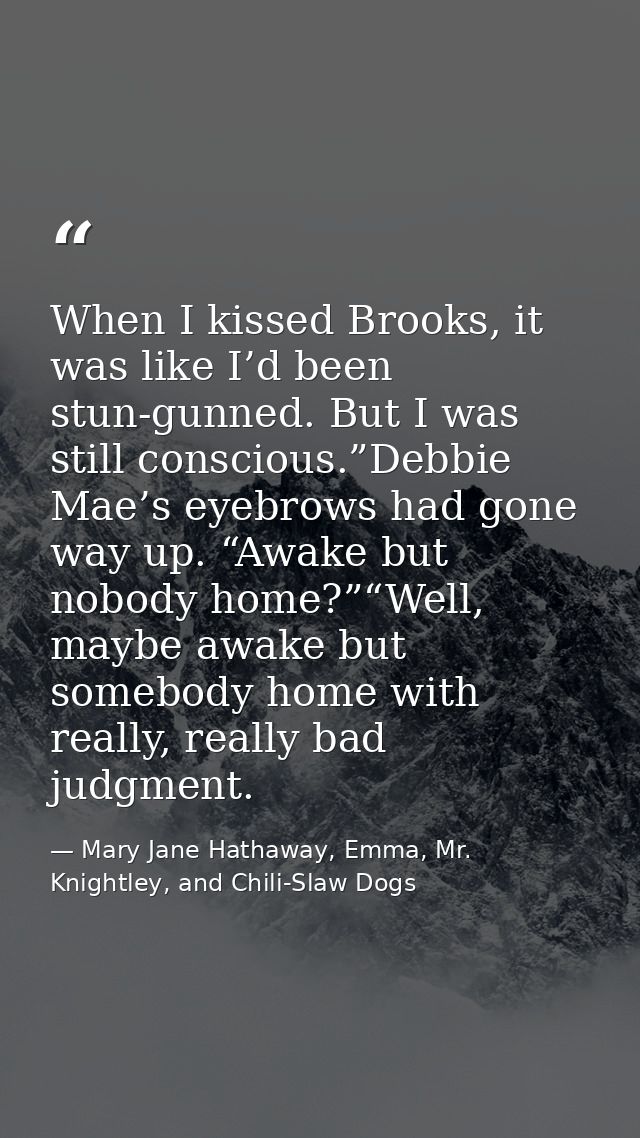 When I kissed Brooks, it was like I’d been stun-gunned. But I was still conscious.”Debbie Mae’s eyebrows had gone way up — Mary Jane Hathaway, Emma, Mr. Knightley, and Chili-Slaw Dogs