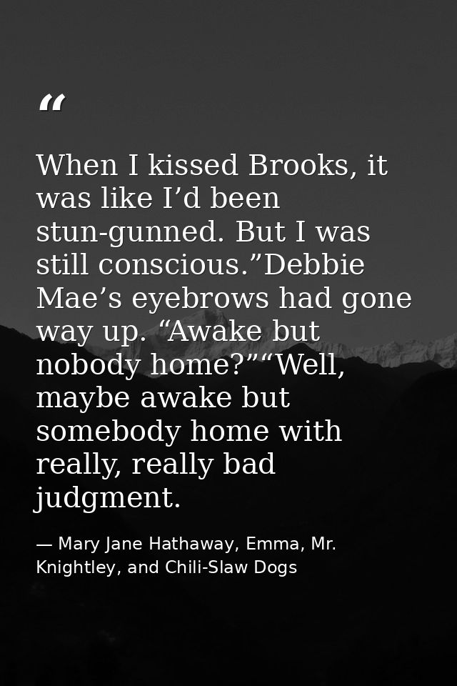When I kissed Brooks, it was like I’d been stun-gunned. But I was still conscious.”Debbie Mae’s eyebrows had gone way up — Mary Jane Hathaway, Emma, Mr. Knightley, and Chili-Slaw Dogs