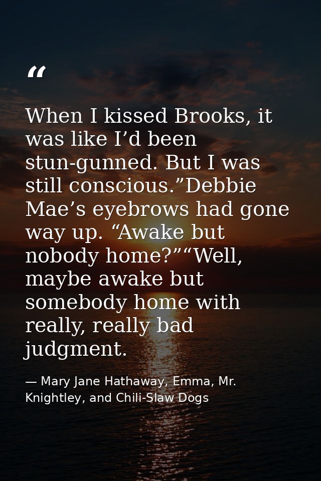 When I kissed Brooks, it was like I’d been stun-gunned. But I was still conscious.”Debbie Mae’s eyebrows had gone way up — Mary Jane Hathaway, Emma, Mr. Knightley, and Chili-Slaw Dogs