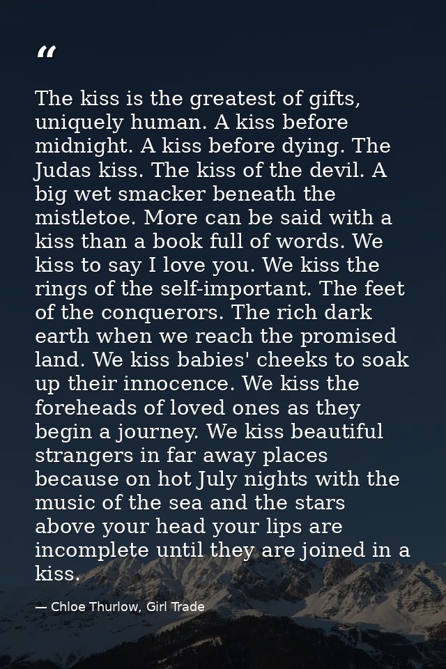 The kiss is the greatest of gifts, uniquely human. A kiss before midnight. A kiss before dying. The Judas kiss. The kiss — Chloe Thurlow, Girl Trade
