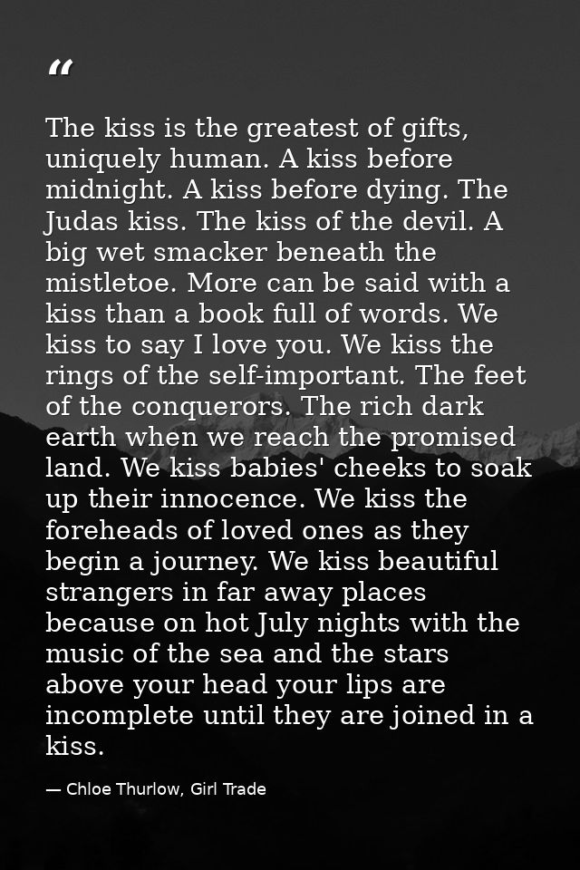 The kiss is the greatest of gifts, uniquely human. A kiss before midnight. A kiss before dying. The Judas kiss. The kiss — Chloe Thurlow, Girl Trade