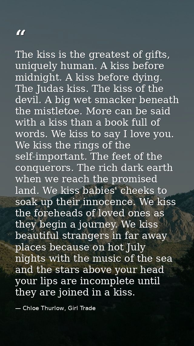 The kiss is the greatest of gifts, uniquely human. A kiss before midnight. A kiss before dying. The Judas kiss. The kiss — Chloe Thurlow, Girl Trade