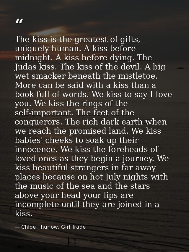 The kiss is the greatest of gifts, uniquely human. A kiss before midnight. A kiss before dying. The Judas kiss. The kiss — Chloe Thurlow, Girl Trade