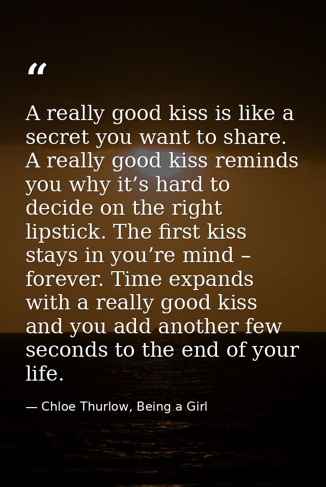 A really good kiss is like a secret you want to share. A really good kiss reminds you why it’s hard to decide on the rig — Chloe Thurlow, Being a Girl