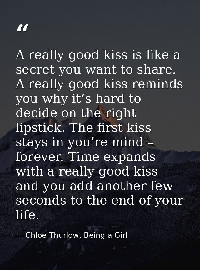 A really good kiss is like a secret you want to share. A really good kiss reminds you why it’s hard to decide on the rig — Chloe Thurlow, Being a Girl