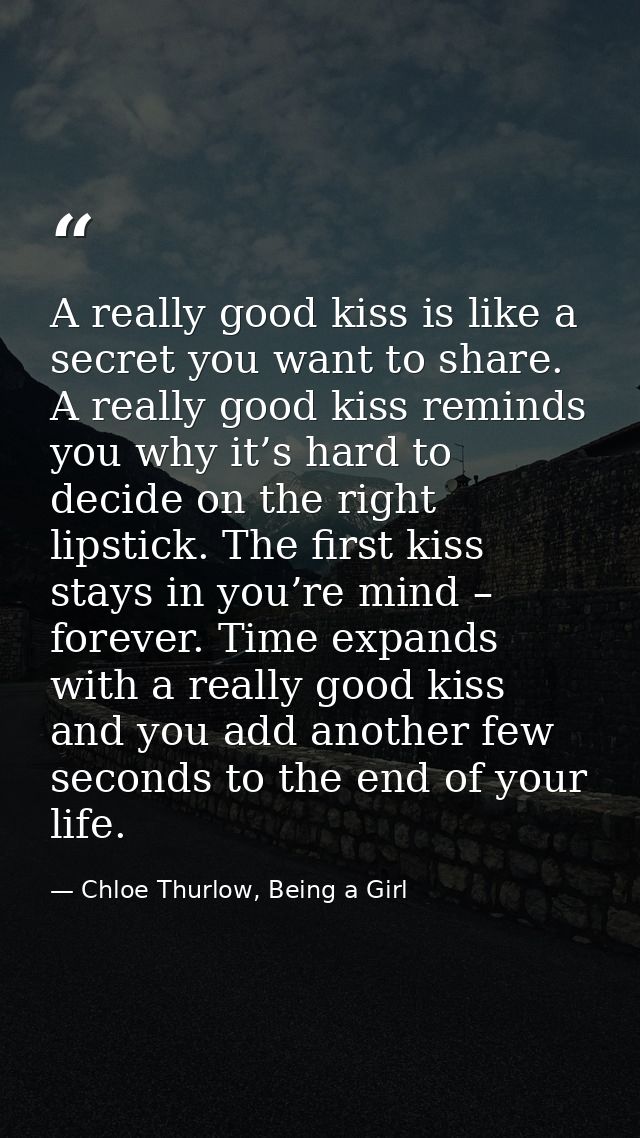 A really good kiss is like a secret you want to share. A really good kiss reminds you why it’s hard to decide on the rig — Chloe Thurlow, Being a Girl
