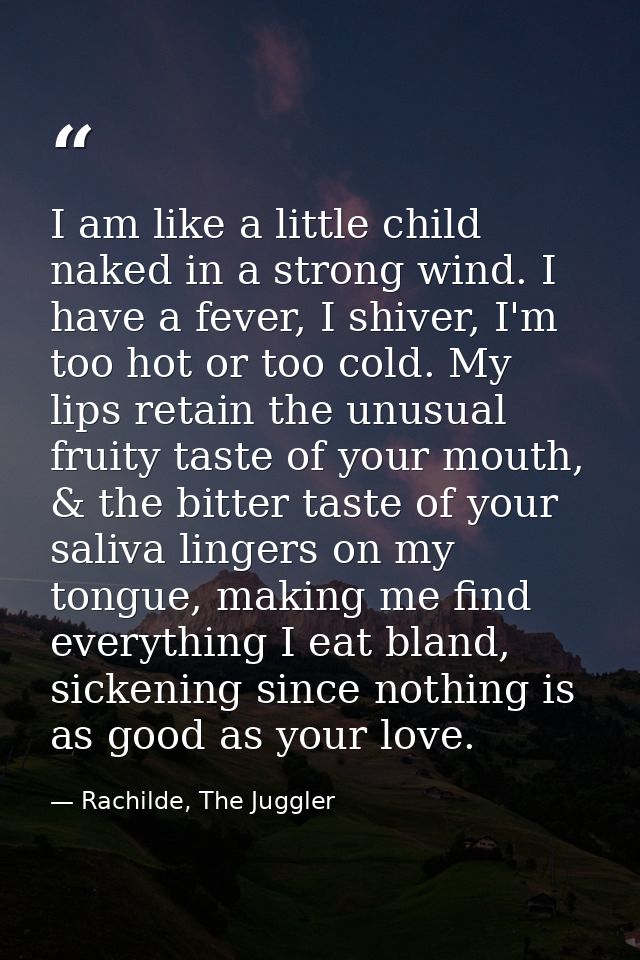 I am like a little child naked in a strong wind. I have a fever, I shiver, I'm too hot or too cold. My lips retain the u — Rachilde, The Juggler