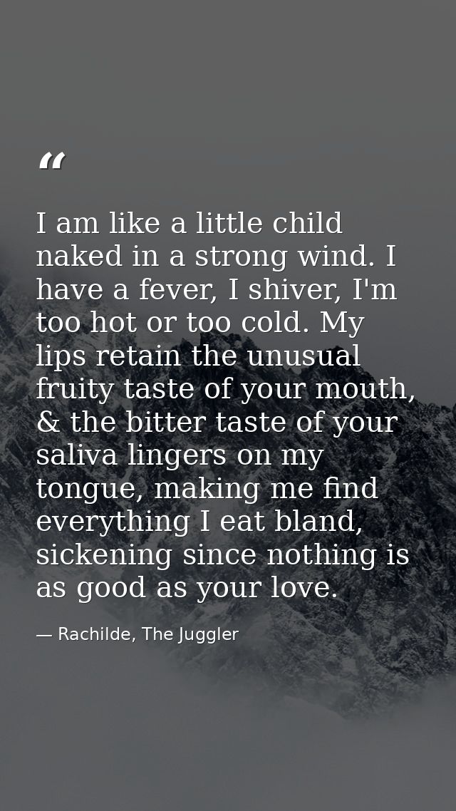 I am like a little child naked in a strong wind. I have a fever, I shiver, I'm too hot or too cold. My lips retain the u — Rachilde, The Juggler