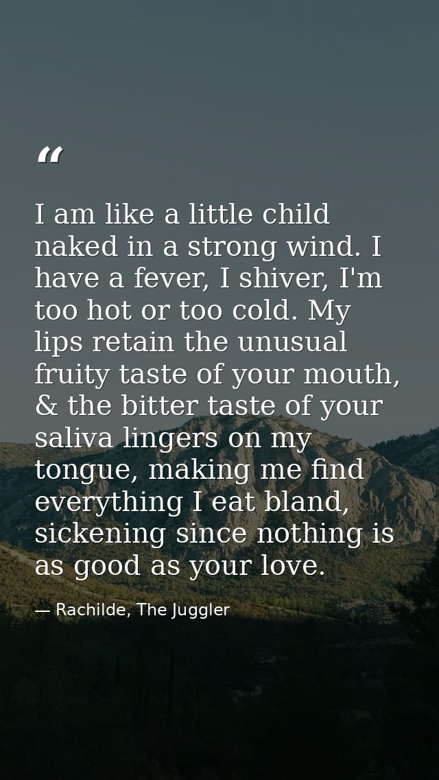 I am like a little child naked in a strong wind. I have a fever, I shiver, I'm too hot or too cold. My lips retain the u — Rachilde, The Juggler