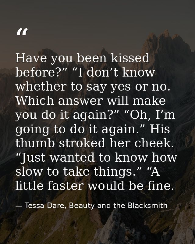 Have you been kissed before?” “I don’t know whether to say yes or no. Which answer will make you do it again?” “Oh, I’m  — Tessa Dare, Beauty and the Blacksmith