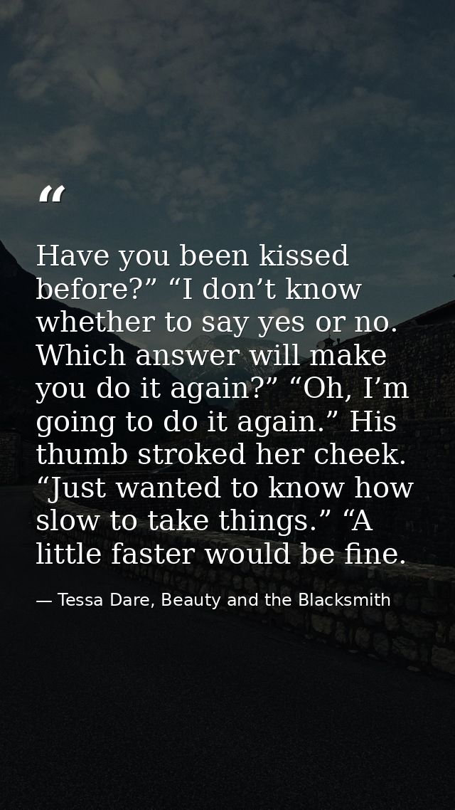 Have you been kissed before?” “I don’t know whether to say yes or no. Which answer will make you do it again?” “Oh, I’m  — Tessa Dare, Beauty and the Blacksmith