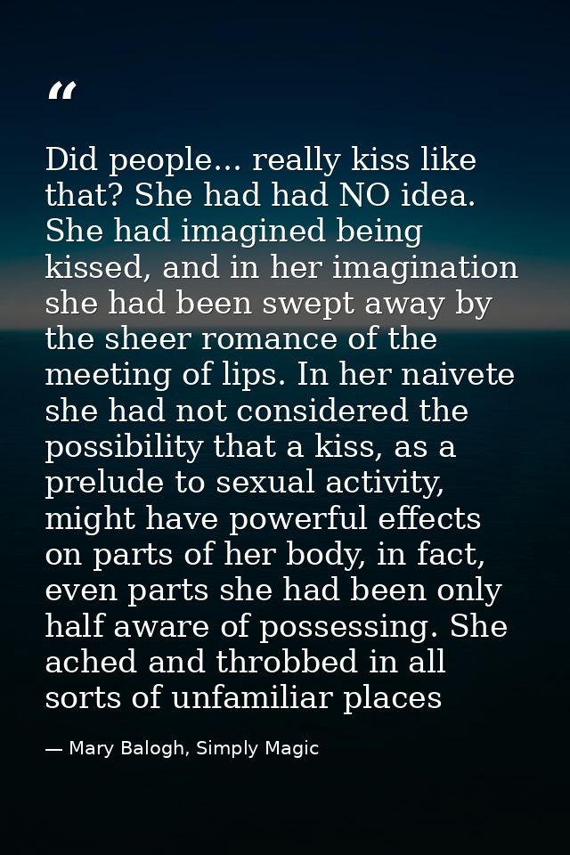 Did people... really kiss like that? She had had NO idea. She had imagined being kissed, and in her imagination she had  — Mary Balogh, Simply Magic