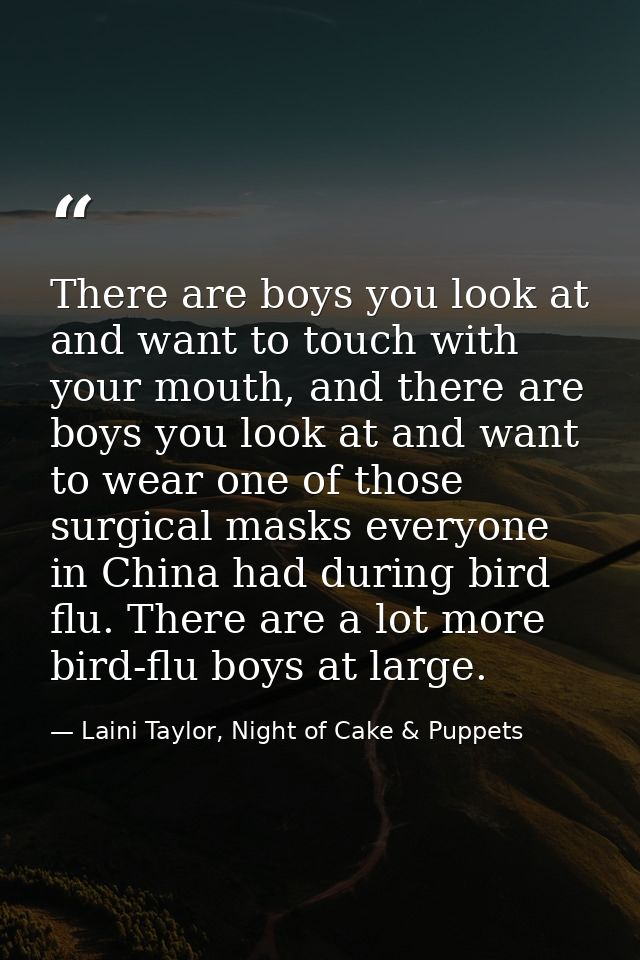 There are boys you look at and want to touch with your mouth, and there are boys you look at and want to wear one of tho — Laini Taylor, Night of Cake & Puppets