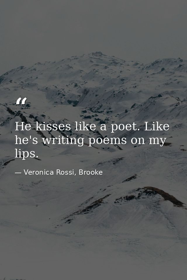He kisses like a poet. Like he's writing poems on my lips. — Veronica Rossi, Brooke