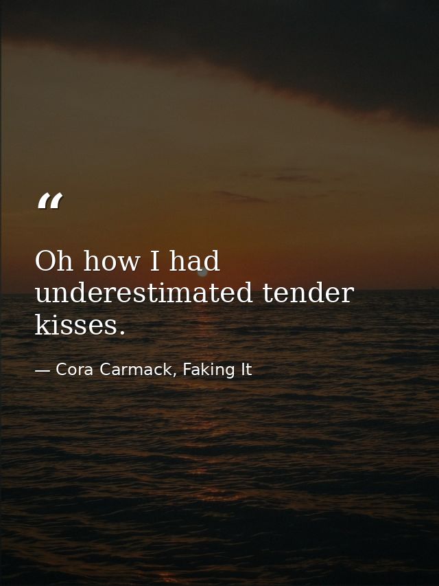 Oh how I had underestimated tender kisses. — Cora Carmack, Faking It
