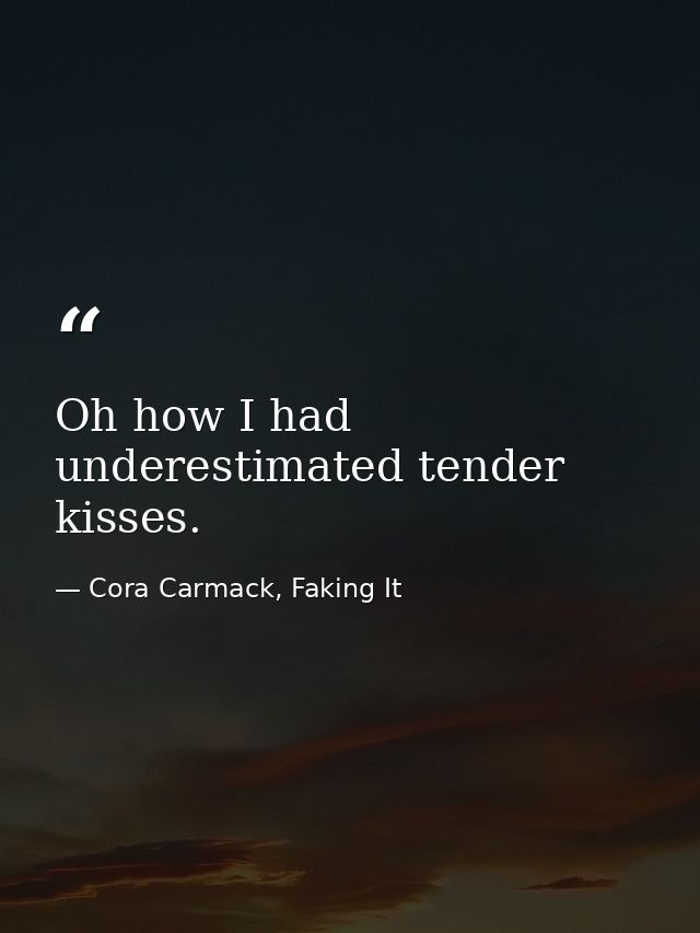 Oh how I had underestimated tender kisses. — Cora Carmack, Faking It