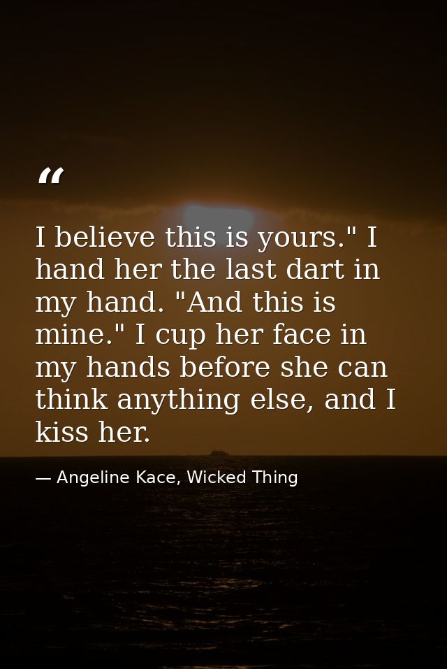 I believe this is yours." I hand her the last dart in my hand. "And this is mine." I cup her face in my hands before she — Angeline Kace, Wicked Thing