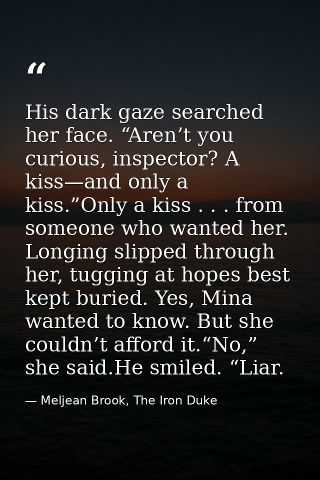 His dark gaze searched her face. “Aren’t you curious, inspector? A kiss—and only a kiss.”Only a kiss . . . from someone  — Meljean Brook, The Iron Duke